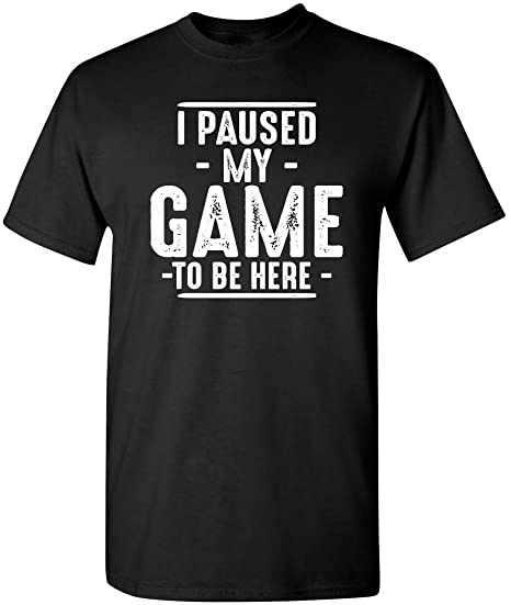 I-Paused-My-Game-to-Be-Here-Graphic-Novelty-Sarcastic-Funny-T-Shirt